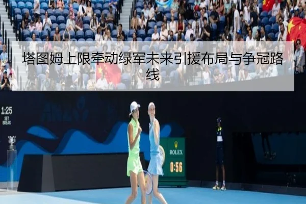 塔图姆上限牵动绿军未来引援布局与争冠路线